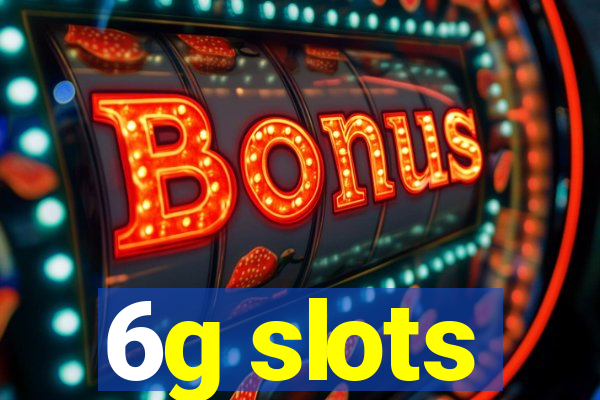 6g slots